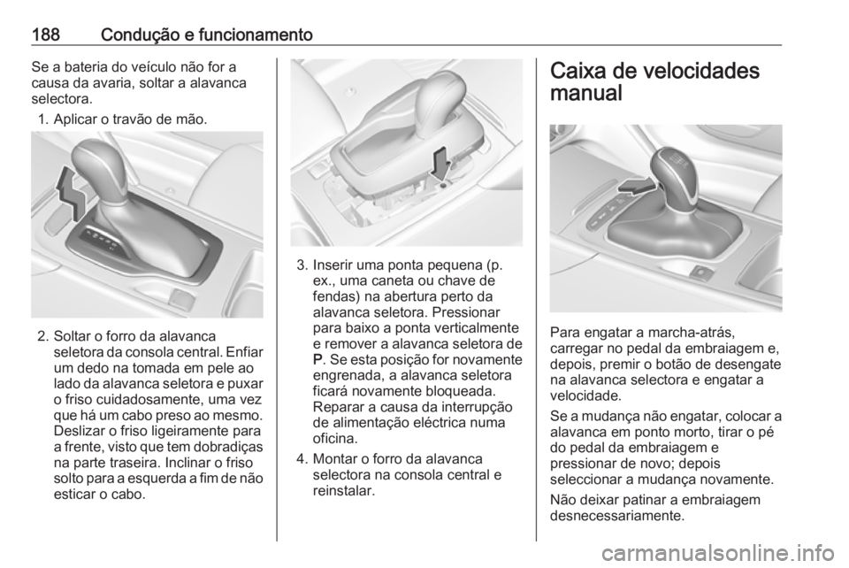 OPEL INSIGNIA BREAK 2019.5 Manual de Instruções (in Portugues) 188Condução e funcionamentoSe a bateria do veículo não for a
causa da avaria, soltar a alavanca
selectora.
1. Aplicar o travão de mão.
2. Soltar o forro da alavanca seletora da consola central. OPEL INSIGNIA BREAK 2019.5 Manual de Instruções (in Portugues) 188Condução e funcionamentoSe a bateria do veículo não for a
causa da avaria, soltar a alavanca
selectora.
1. Aplicar o travão de mão.
2. Soltar o forro da alavanca seletora da consola central.