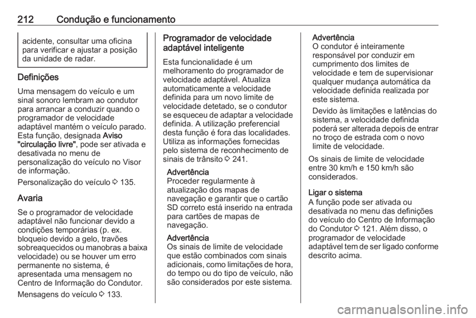 OPEL INSIGNIA BREAK 2019.5 Manual de Instruções (in Portugues) 212Condução e funcionamentoacidente, consultar uma oficina
para verificar e ajustar a posição
da unidade de radar.
Definições
Uma mensagem do veículo e um sinal sonoro lembram ao condutor
para OPEL INSIGNIA BREAK 2019.5 Manual de Instruções (in Portugues) 212Condução e funcionamentoacidente, consultar uma oficina
para verificar e ajustar a posição
da unidade de radar.
Definições
Uma mensagem do veículo e um sinal sonoro lembram ao condutor
para