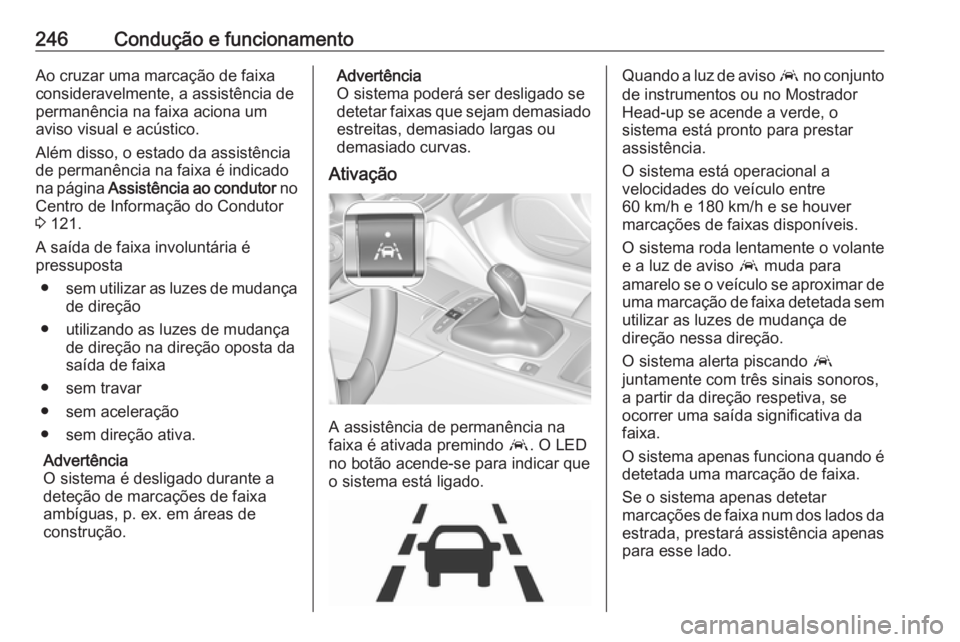 OPEL INSIGNIA BREAK 2019.5 Manual de Instruções (in Portugues) 246Condução e funcionamentoAo cruzar uma marcação de faixa
consideravelmente, a assistência de
permanência na faixa aciona um
aviso visual e acústico.
Além disso, o estado da assistência
de p OPEL INSIGNIA BREAK 2019.5 Manual de Instruções (in Portugues) 246Condução e funcionamentoAo cruzar uma marcação de faixa
consideravelmente, a assistência de
permanência na faixa aciona um
aviso visual e acústico.
Além disso, o estado da assistência
de p