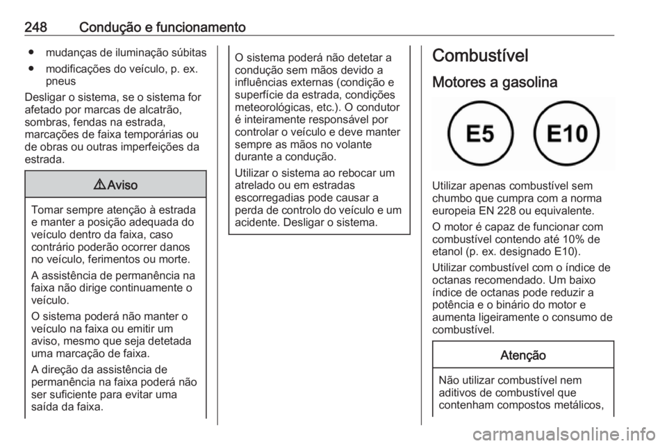 OPEL INSIGNIA BREAK 2019.5 Manual de Instruções (in Portugues) 248Condução e funcionamento●mudanças de iluminação súbitas
● modificações do veículo, p. ex. pneus
Desligar o sistema, se o sistema for
afetado por marcas de alcatrão,
sombras, fendas na OPEL INSIGNIA BREAK 2019.5 Manual de Instruções (in Portugues) 248Condução e funcionamento●mudanças de iluminação súbitas
● modificações do veículo, p. ex. pneus
Desligar o sistema, se o sistema for
afetado por marcas de alcatrão,
sombras, fendas na