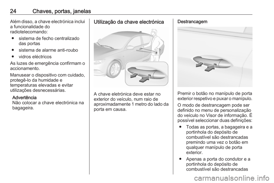 OPEL INSIGNIA BREAK 2019.5 Manual de Instruções (in Portugues) 24Chaves, portas, janelasAlém disso, a chave electrónica inclui
a funcionalidade do
radiotelecomando:
● sistema de fecho centralizado das portas
● sistema de alarme anti-roubo
● vidros eléctr OPEL INSIGNIA BREAK 2019.5 Manual de Instruções (in Portugues) 24Chaves, portas, janelasAlém disso, a chave electrónica inclui
a funcionalidade do
radiotelecomando:
● sistema de fecho centralizado das portas
● sistema de alarme anti-roubo
● vidros eléctr