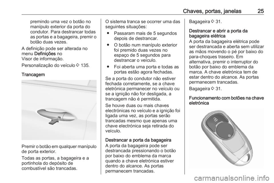 OPEL INSIGNIA BREAK 2019.5 Manual de Instruções (in Portugues) Chaves, portas, janelas25premindo uma vez o botão nomanípulo exterior da porta do
condutor. Para destrancar todas
as portas e a bagageira, premir o botão duas vezes.
A definição pode ser alterada OPEL INSIGNIA BREAK 2019.5 Manual de Instruções (in Portugues) Chaves, portas, janelas25premindo uma vez o botão nomanípulo exterior da porta do
condutor. Para destrancar todas
as portas e a bagageira, premir o botão duas vezes.
A definição pode ser alterada