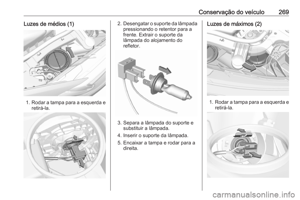 OPEL INSIGNIA BREAK 2019.5  Manual de Instruções (in Portugues) Conservação do veículo269Luzes de médios (1)
1.Rodar a tampa para a esquerda e
retirá-la.
2. Desengatar o suporte da lâmpada
pressionando o retentor para a
frente. Extrair o suporte da
lâmpada 