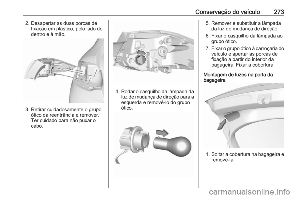 OPEL INSIGNIA BREAK 2019.5  Manual de Instruções (in Portugues) Conservação do veículo2732. Desapertar as duas porcas defixação em plástico, pelo lado de
dentro e à mão.
3. Retirar cuidadosamente o grupo ótico da reentrância e remover.
Ter cuidado para n