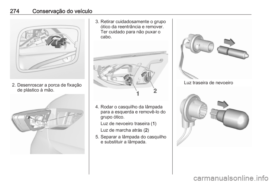 OPEL INSIGNIA BREAK 2019.5  Manual de Instruções (in Portugues) 274Conservação do veículo
2. Desenroscar a porca de fixaçãode plástico à mão.
3. Retirar cuidadosamente o grupo ótico da reentrância e remover.
Ter cuidado para não puxar o
cabo.
4. Rodar o