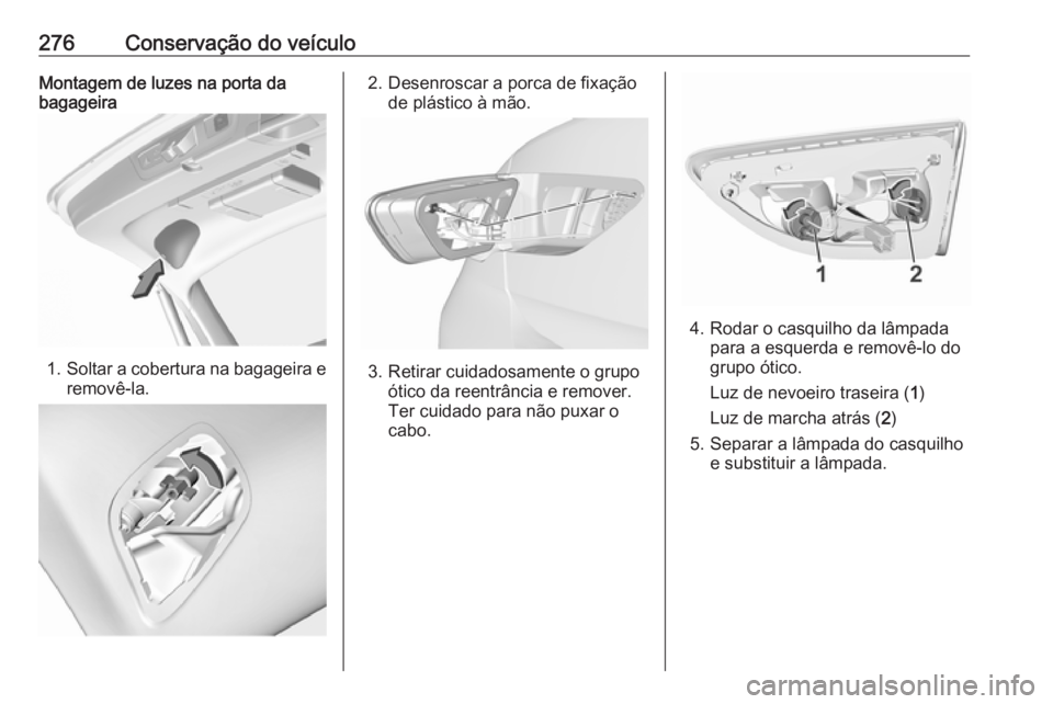 OPEL INSIGNIA BREAK 2019.5  Manual de Instruções (in Portugues) 276Conservação do veículoMontagem de luzes na porta da
bagageira
1. Soltar a cobertura na bagageira e
removê-la.
2. Desenroscar a porca de fixação de plástico à mão.
3. Retirar cuidadosamente