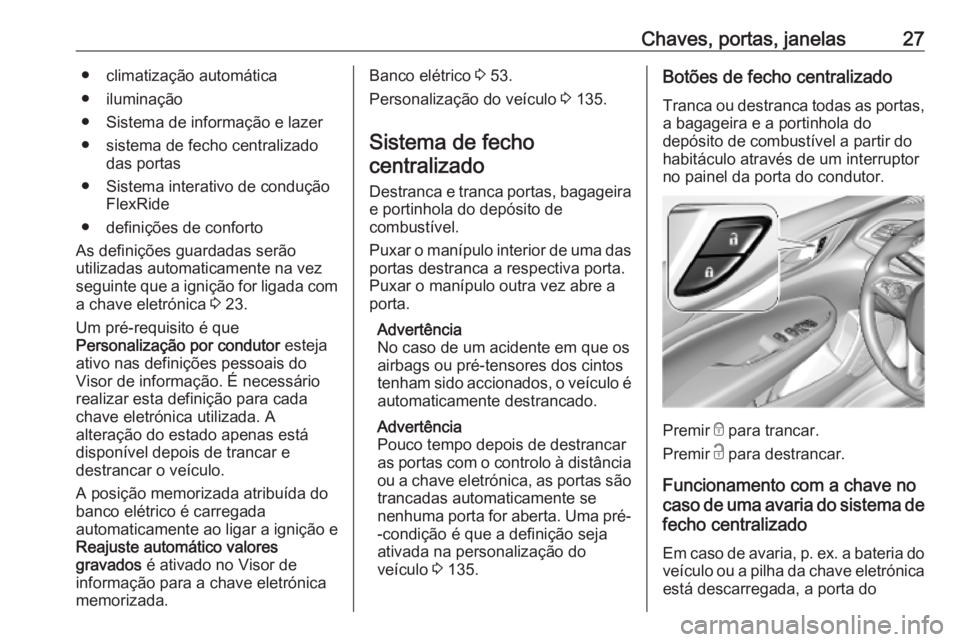 OPEL INSIGNIA BREAK 2019.5 Manual de Instruções (in Portugues) Chaves, portas, janelas27● climatização automática
● iluminação
● Sistema de informação e lazer
● sistema de fecho centralizado das portas
● Sistema interativo de condução FlexRide
OPEL INSIGNIA BREAK 2019.5 Manual de Instruções (in Portugues) Chaves, portas, janelas27● climatização automática
● iluminação
● Sistema de informação e lazer
● sistema de fecho centralizado das portas
● Sistema interativo de condução FlexRide