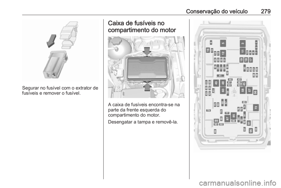 OPEL INSIGNIA BREAK 2019.5 Manual de Instruções (in Portugues) Conservação do veículo279
Segurar no fusível com o extrator de
fusíveis e remover o fusível.
Caixa de fusíveis no
compartimento do motor
A caixa de fusíveis encontra-se na
parte da frente esqu OPEL INSIGNIA BREAK 2019.5 Manual de Instruções (in Portugues) Conservação do veículo279
Segurar no fusível com o extrator de
fusíveis e remover o fusível.
Caixa de fusíveis no
compartimento do motor
A caixa de fusíveis encontra-se na
parte da frente esqu