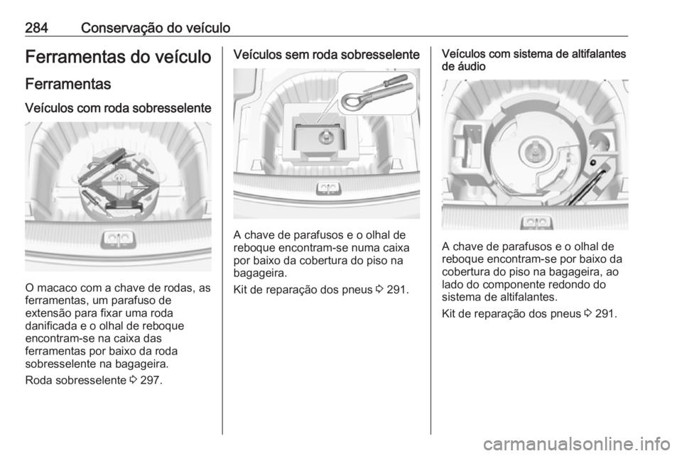 OPEL INSIGNIA BREAK 2019.5 Manual de Instruções (in Portugues) 284Conservação do veículoFerramentas do veículo
Ferramentas
Veículos com roda sobresselente
O macaco com a chave de rodas, as
ferramentas, um parafuso de
extensão para fixar uma roda
danificada OPEL INSIGNIA BREAK 2019.5 Manual de Instruções (in Portugues) 284Conservação do veículoFerramentas do veículo
Ferramentas
Veículos com roda sobresselente
O macaco com a chave de rodas, as
ferramentas, um parafuso de
extensão para fixar uma roda
danificada