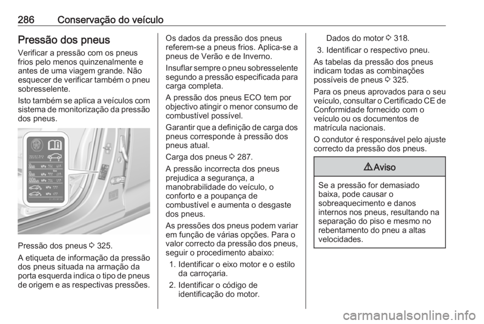 OPEL INSIGNIA BREAK 2019.5 Manual de Instruções (in Portugues) 286Conservação do veículoPressão dos pneusVerificar a pressão com os pneus
frios pelo menos quinzenalmente e antes de uma viagem grande. Não
esquecer de verificar também o pneu
sobresselente.
I OPEL INSIGNIA BREAK 2019.5 Manual de Instruções (in Portugues) 286Conservação do veículoPressão dos pneusVerificar a pressão com os pneus
frios pelo menos quinzenalmente e antes de uma viagem grande. Não
esquecer de verificar também o pneu
sobresselente.
I