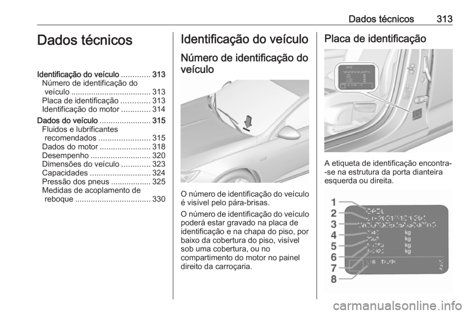 OPEL INSIGNIA BREAK 2019.5 Manual de Instruções (in Portugues) Dados técnicos313Dados técnicosIdentificação do veículo.............313
Número de identificação do veículo .................................... 313
Placa de identificação .............313
I OPEL INSIGNIA BREAK 2019.5 Manual de Instruções (in Portugues) Dados técnicos313Dados técnicosIdentificação do veículo.............313
Número de identificação do veículo .................................... 313
Placa de identificação .............313
I