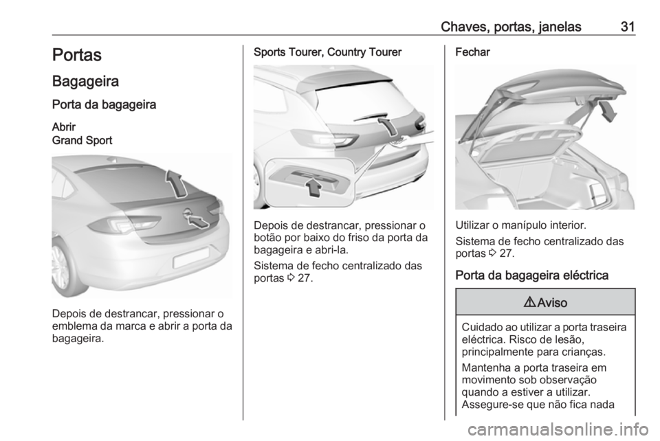 OPEL INSIGNIA BREAK 2019.5 Manual de Instruções (in Portugues) Chaves, portas, janelas31Portas
Bagageira
Porta da bagageira
AbrirGrand Sport
Depois de destrancar, pressionar o
emblema da marca e abrir a porta da bagageira.
Sports Tourer, Country Tourer
Depois de OPEL INSIGNIA BREAK 2019.5 Manual de Instruções (in Portugues) Chaves, portas, janelas31Portas
Bagageira
Porta da bagageira
AbrirGrand Sport
Depois de destrancar, pressionar o
emblema da marca e abrir a porta da bagageira.
Sports Tourer, Country Tourer
Depois de