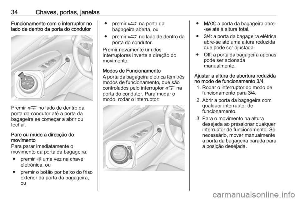 OPEL INSIGNIA BREAK 2019.5  Manual de Instruções (in Portugues) 34Chaves, portas, janelasFuncionamento com o interruptor no
lado de dentro da porta do condutor
Premir  C no lado de dentro da
porta do condutor até a porta da
bagageira se começar a abrir ou
fechar