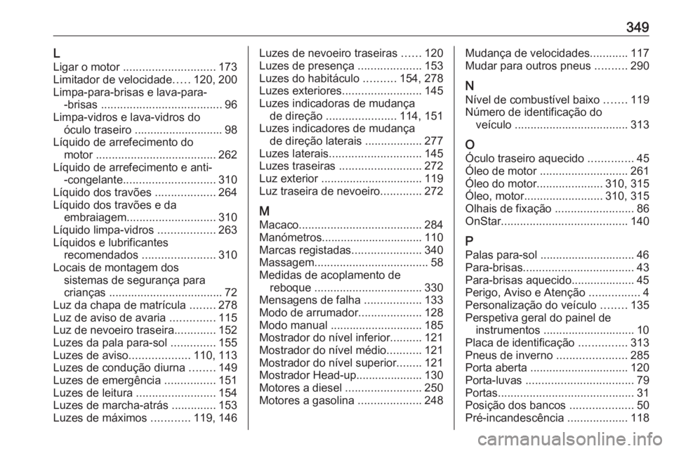 OPEL INSIGNIA BREAK 2019.5  Manual de Instruções (in Portugues) 349LLigar o motor  ............................. 173
Limitador de velocidade .....120, 200
Limpa-para-brisas e lava-para- -brisas  ...................................... 96
Limpa-vidros e lava-vidros 