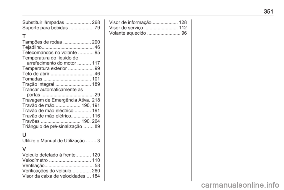 OPEL INSIGNIA BREAK 2019.5  Manual de Instruções (in Portugues) 351Substituir lâmpadas ...................268
Suporte para bebidas  ..................79
T
Tampões de rodas ..................... 290
Tejadilho ....................................... 46
Telecomando