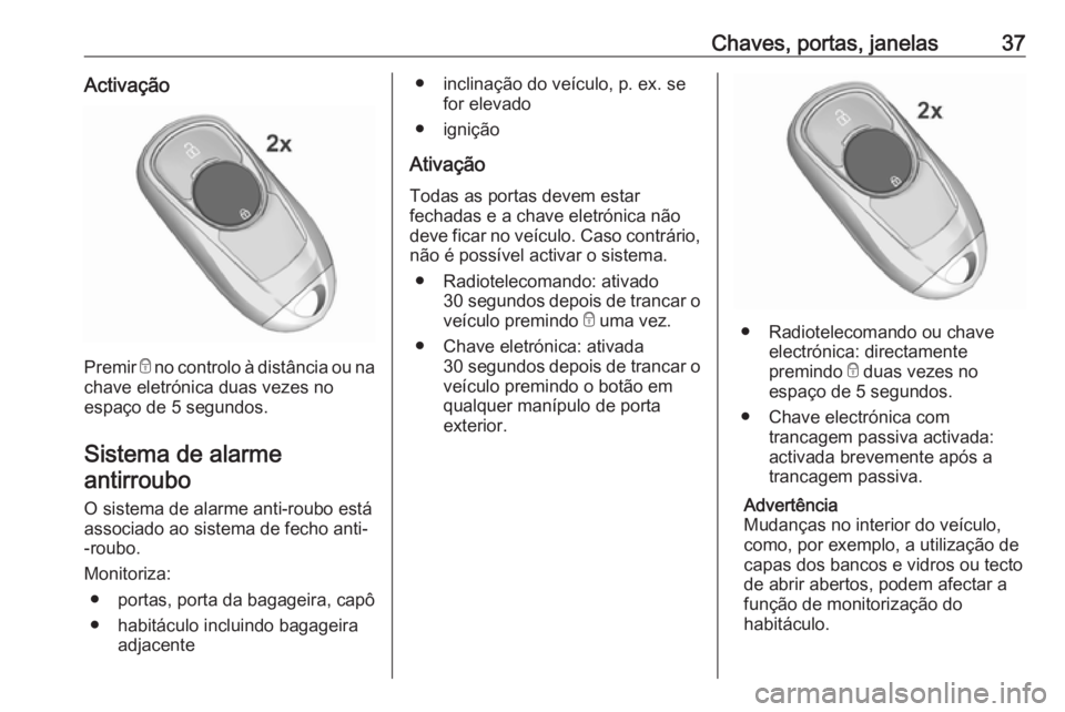 OPEL INSIGNIA BREAK 2019.5 Manual de Instruções (in Portugues) Chaves, portas, janelas37Activação
Premir e no controlo à distância ou na
chave eletrónica duas vezes no
espaço de 5 segundos.
Sistema de alarme antirroubo
O sistema de alarme anti-roubo está OPEL INSIGNIA BREAK 2019.5 Manual de Instruções (in Portugues) Chaves, portas, janelas37Activação
Premir e no controlo à distância ou na
chave eletrónica duas vezes no
espaço de 5 segundos.
Sistema de alarme antirroubo
O sistema de alarme anti-roubo está