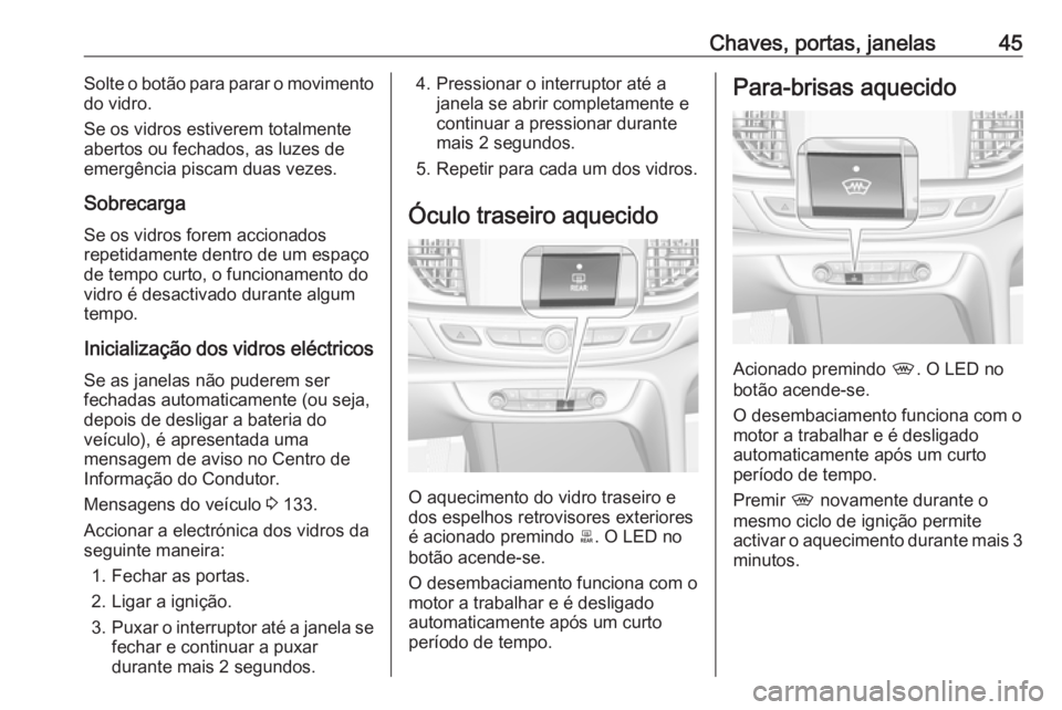 OPEL INSIGNIA BREAK 2019.5 Manual de Instruções (in Portugues) Chaves, portas, janelas45Solte o botão para parar o movimento
do vidro.
Se os vidros estiverem totalmente
abertos ou fechados, as luzes de
emergência piscam duas vezes.
Sobrecarga
Se os vidros forem OPEL INSIGNIA BREAK 2019.5 Manual de Instruções (in Portugues) Chaves, portas, janelas45Solte o botão para parar o movimento
do vidro.
Se os vidros estiverem totalmente
abertos ou fechados, as luzes de
emergência piscam duas vezes.
Sobrecarga
Se os vidros forem