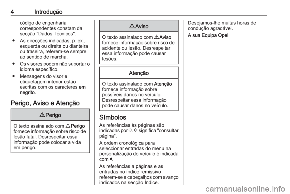 OPEL INSIGNIA BREAK 2019.5  Manual de Instruções (in Portugues) 4Introduçãocódigo de engenharia
correspondentes constam da
secção "Dados Técnicos".
● As direcções indicadas, p. ex., esquerda ou direita ou dianteira
ou traseira, referem-se sempre
