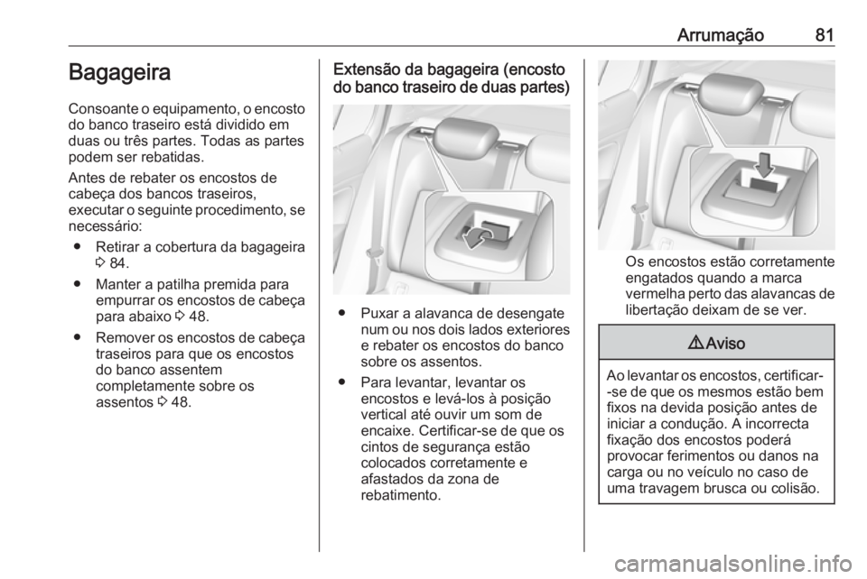 OPEL INSIGNIA BREAK 2019.5 Manual de Instruções (in Portugues) Arrumação81Bagageira
Consoante o equipamento, o encosto
do banco traseiro está dividido em
duas ou três partes. Todas as partes podem ser rebatidas.
Antes de rebater os encostos de
cabeça dos ban OPEL INSIGNIA BREAK 2019.5 Manual de Instruções (in Portugues) Arrumação81Bagageira
Consoante o equipamento, o encosto
do banco traseiro está dividido em
duas ou três partes. Todas as partes podem ser rebatidas.
Antes de rebater os encostos de
cabeça dos ban