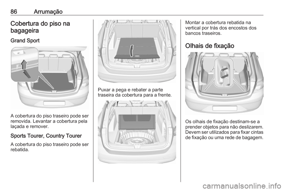 OPEL INSIGNIA BREAK 2019.5 Manual de Instruções (in Portugues) 86ArrumaçãoCobertura do piso na
bagageira
Grand Sport
A cobertura do piso traseiro pode serremovida. Levantar a cobertura pela
laçada e remover.
Sports Tourer, Country Tourer A cobertura do piso tr OPEL INSIGNIA BREAK 2019.5 Manual de Instruções (in Portugues) 86ArrumaçãoCobertura do piso na
bagageira
Grand Sport
A cobertura do piso traseiro pode serremovida. Levantar a cobertura pela
laçada e remover.
Sports Tourer, Country Tourer A cobertura do piso tr