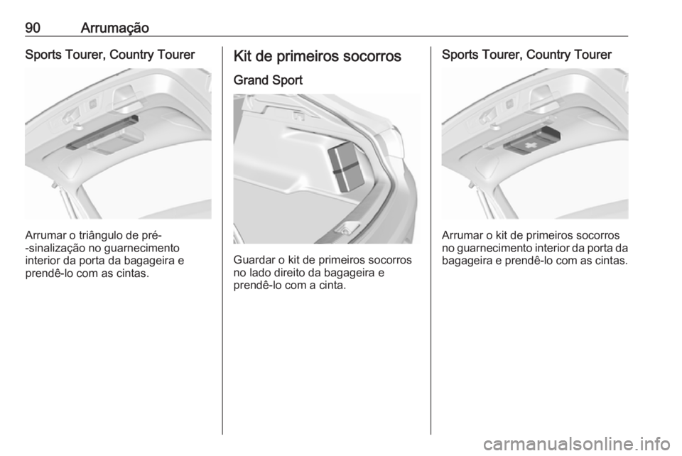 OPEL INSIGNIA BREAK 2019.5 Manual de Instruções (in Portugues) 90ArrumaçãoSports Tourer, Country Tourer
Arrumar o triângulo de pré-
-sinalização no guarnecimento
interior da porta da bagageira e
prendê-lo com as cintas.
Kit de primeiros socorros
Grand Spor OPEL INSIGNIA BREAK 2019.5 Manual de Instruções (in Portugues) 90ArrumaçãoSports Tourer, Country Tourer
Arrumar o triângulo de pré-
-sinalização no guarnecimento
interior da porta da bagageira e
prendê-lo com as cintas.
Kit de primeiros socorros
Grand Spor