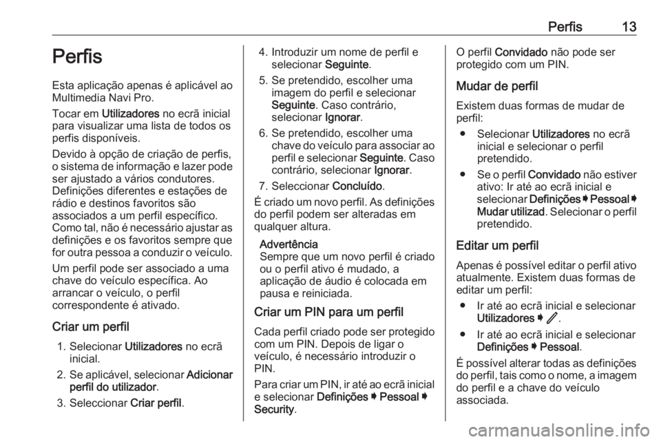 OPEL INSIGNIA BREAK 2020  Manual de Informação e Lazer (in Portugues) Perfis13Perfis
Esta aplicação apenas é aplicável ao Multimedia Navi Pro.
Tocar em  Utilizadores  no ecrã inicial
para visualizar uma lista de todos os perfis disponíveis.
Devido à opção de cr