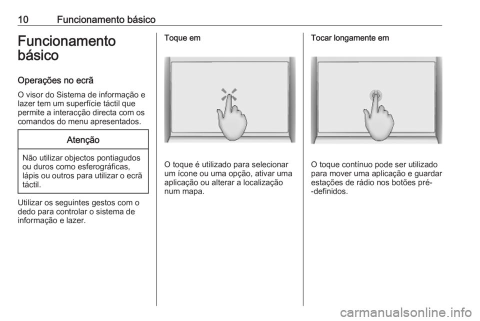 OPEL INSIGNIA BREAK 2020  Manual de Informação e Lazer (in Portugues) 10Funcionamento básicoFuncionamento
básico
Operações no ecrã
O visor do Sistema de informação e
lazer tem um superfície táctil que
permite a interacção directa com os
comandos do menu apres