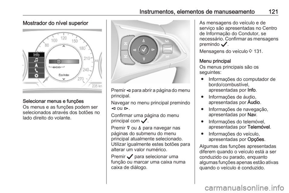 OPEL INSIGNIA BREAK 2020 Manual de Instruções (in Portugues) Instrumentos, elementos de manuseamento121Mostrador do nível superior
Selecionar menus e funções
Os menus e as funções podem ser selecionados através dos botões no
lado direito do volante.
Prem OPEL INSIGNIA BREAK 2020 Manual de Instruções (in Portugues) Instrumentos, elementos de manuseamento121Mostrador do nível superior
Selecionar menus e funções
Os menus e as funções podem ser selecionados através dos botões no
lado direito do volante.
Prem