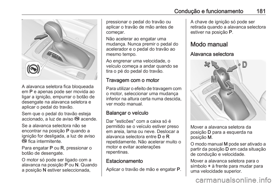 OPEL INSIGNIA BREAK 2020 Manual de Instruções (in Portugues) Condução e funcionamento181
A alavanca seletora fica bloqueada
em P e apenas pode ser movida ao
ligar a ignição, empurrar o botão de desengate na alavanca seletora e
aplicar o pedal do travão.
OPEL INSIGNIA BREAK 2020 Manual de Instruções (in Portugues) Condução e funcionamento181
A alavanca seletora fica bloqueada
em P e apenas pode ser movida ao
ligar a ignição, empurrar o botão de desengate na alavanca seletora e
aplicar o pedal do travão.