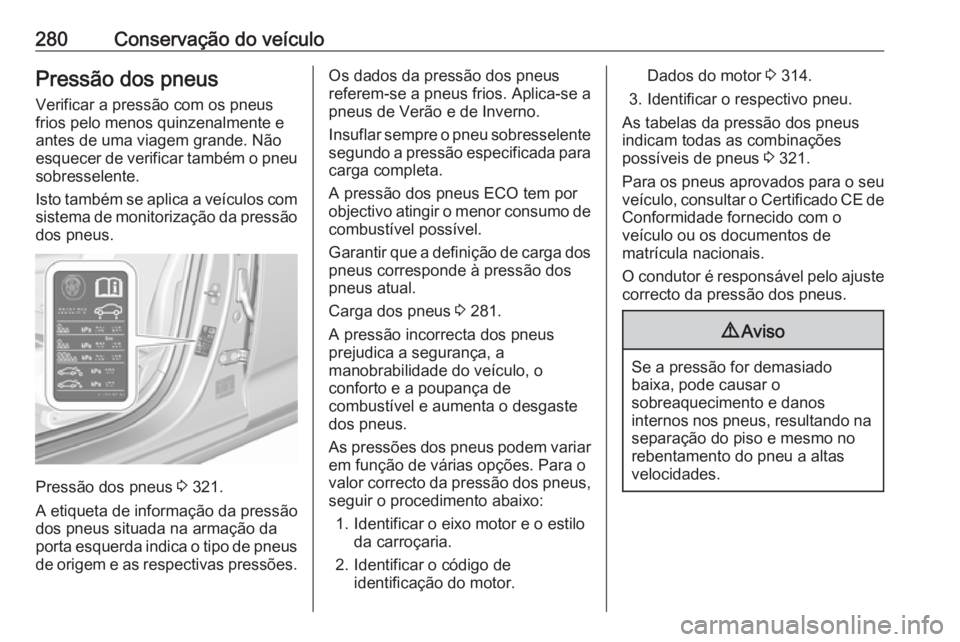 OPEL INSIGNIA BREAK 2020 Manual de Instruções (in Portugues) 280Conservação do veículoPressão dos pneusVerificar a pressão com os pneus
frios pelo menos quinzenalmente e antes de uma viagem grande. Não
esquecer de verificar também o pneu
sobresselente.
I OPEL INSIGNIA BREAK 2020 Manual de Instruções (in Portugues) 280Conservação do veículoPressão dos pneusVerificar a pressão com os pneus
frios pelo menos quinzenalmente e antes de uma viagem grande. Não
esquecer de verificar também o pneu
sobresselente.
I