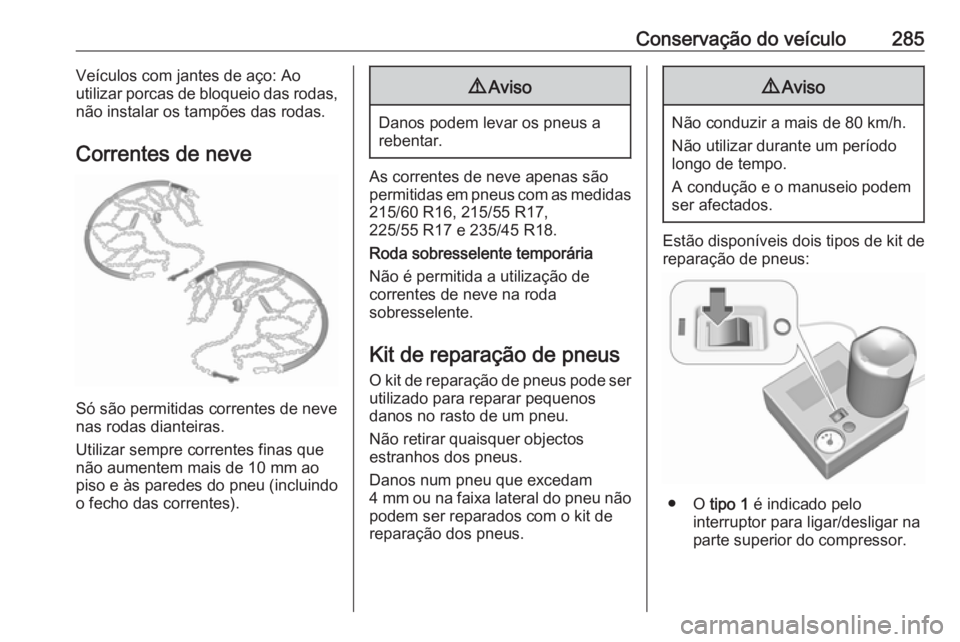 OPEL INSIGNIA BREAK 2020 Manual de Instruções (in Portugues) Conservação do veículo285Veículos com jantes de aço: Ao
utilizar porcas de bloqueio das rodas,
não instalar os tampões das rodas.
Correntes de neve
Só são permitidas correntes de neve
nas rod OPEL INSIGNIA BREAK 2020 Manual de Instruções (in Portugues) Conservação do veículo285Veículos com jantes de aço: Ao
utilizar porcas de bloqueio das rodas,
não instalar os tampões das rodas.
Correntes de neve
Só são permitidas correntes de neve
nas rod