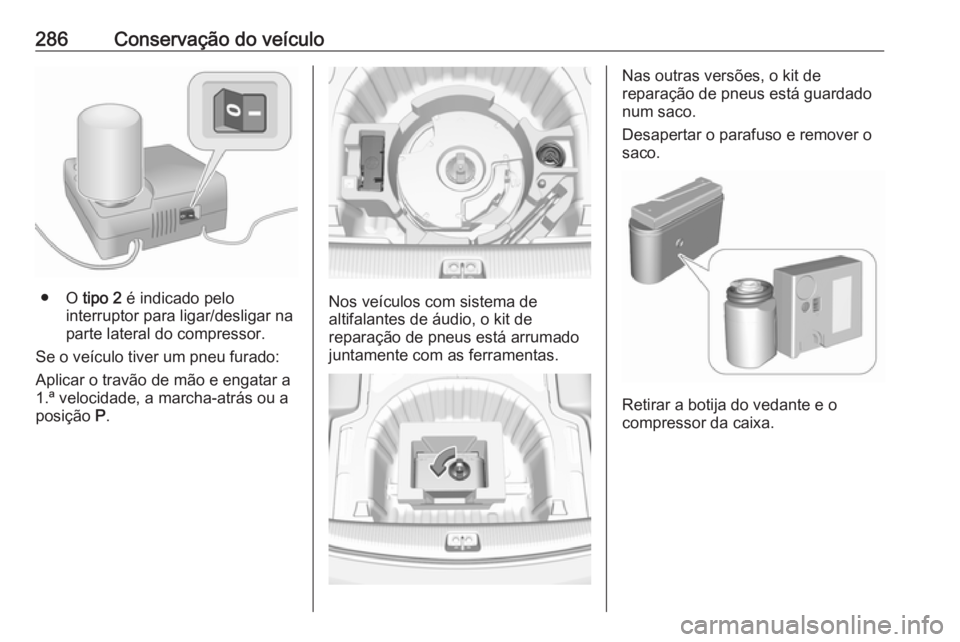 OPEL INSIGNIA BREAK 2020 Manual de Instruções (in Portugues) 286Conservação do veículo
● O tipo 2 é indicado pelo
interruptor para ligar/desligar na
parte lateral do compressor.
Se o veículo tiver um pneu furado:
Aplicar o travão de mão e engatar a
1. OPEL INSIGNIA BREAK 2020 Manual de Instruções (in Portugues) 286Conservação do veículo
● O tipo 2 é indicado pelo
interruptor para ligar/desligar na
parte lateral do compressor.
Se o veículo tiver um pneu furado:
Aplicar o travão de mão e engatar a
1.