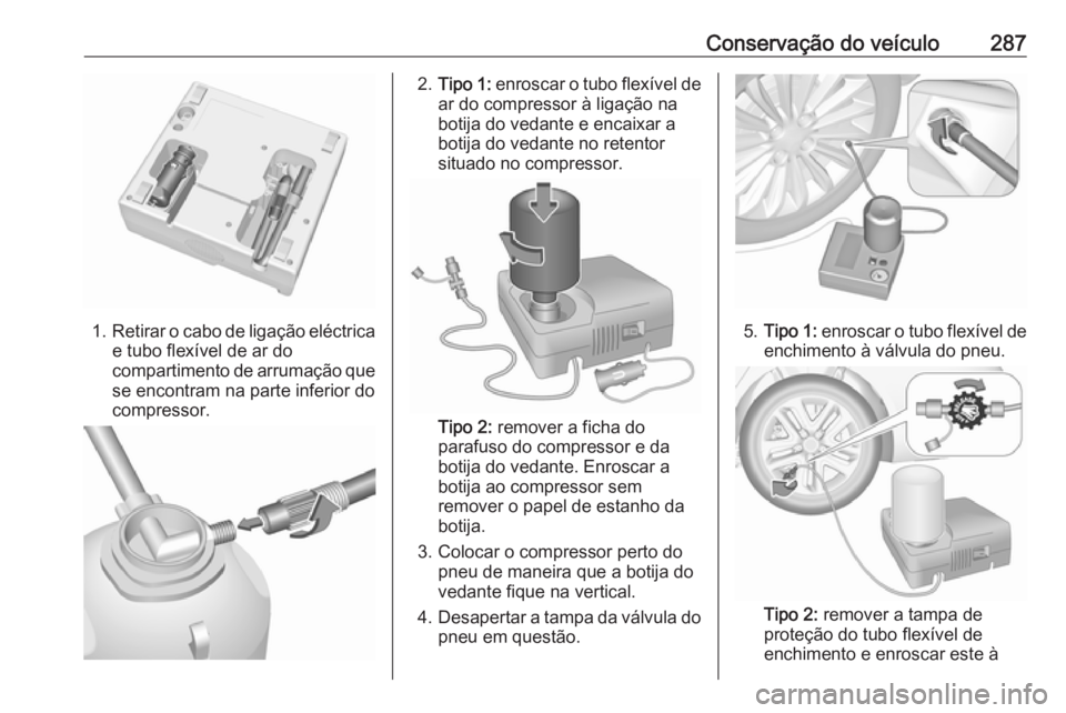 OPEL INSIGNIA BREAK 2020 Manual de Instruções (in Portugues) Conservação do veículo287
1.Retirar o cabo de ligação eléctrica
e tubo flexível de ar do
compartimento de arrumação que se encontram na parte inferior docompressor.
2. Tipo 1: enroscar o tub OPEL INSIGNIA BREAK 2020 Manual de Instruções (in Portugues) Conservação do veículo287
1.Retirar o cabo de ligação eléctrica
e tubo flexível de ar do
compartimento de arrumação que se encontram na parte inferior docompressor.
2. Tipo 1: enroscar o tub