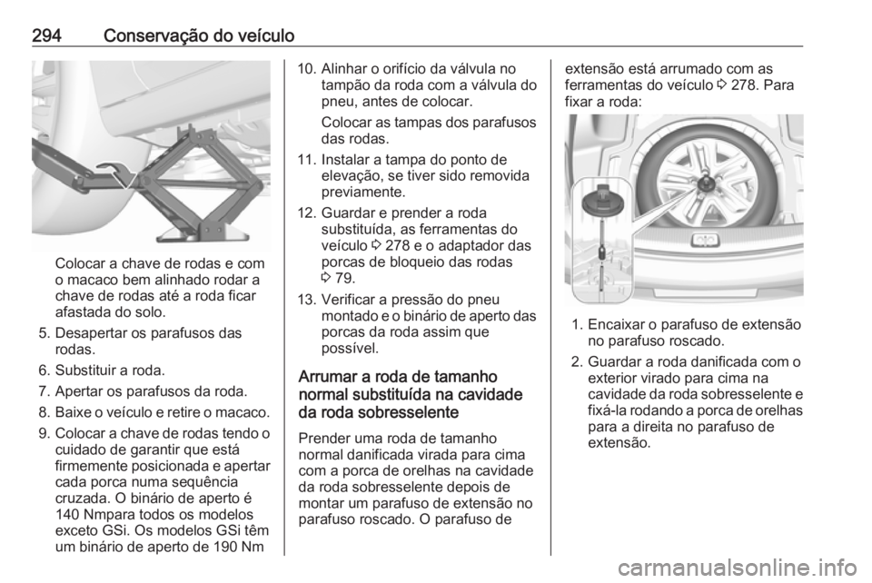 OPEL INSIGNIA BREAK 2020 Manual de Instruções (in Portugues) 294Conservação do veículo
Colocar a chave de rodas e com
o macaco bem alinhado rodar a
chave de rodas até a roda ficar
afastada do solo.
5. Desapertar os parafusos das rodas.
6. Substituir a roda. OPEL INSIGNIA BREAK 2020 Manual de Instruções (in Portugues) 294Conservação do veículo
Colocar a chave de rodas e com
o macaco bem alinhado rodar a
chave de rodas até a roda ficar
afastada do solo.
5. Desapertar os parafusos das rodas.
6. Substituir a roda.