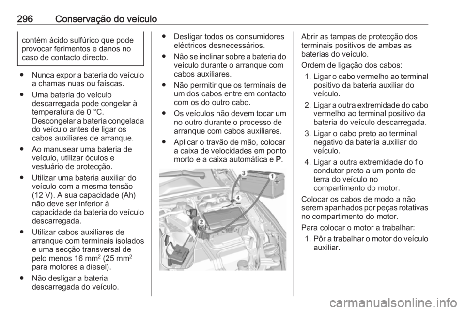 OPEL INSIGNIA BREAK 2020 Manual de Instruções (in Portugues) 296Conservação do veículocontém ácido sulfúrico que pode
provocar ferimentos e danos no
caso de contacto directo.
● Nunca expor a bateria do veículo
a chamas nuas ou faíscas.
● Uma bateria OPEL INSIGNIA BREAK 2020 Manual de Instruções (in Portugues) 296Conservação do veículocontém ácido sulfúrico que pode
provocar ferimentos e danos no
caso de contacto directo.
● Nunca expor a bateria do veículo
a chamas nuas ou faíscas.
● Uma bateria
