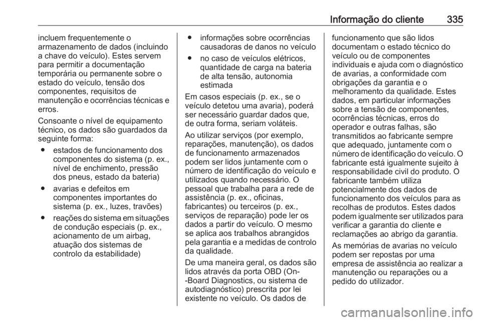 OPEL INSIGNIA BREAK 2020 Manual de Instruções (in Portugues) Informação do cliente335incluem frequentemente o
armazenamento de dados (incluindo
a chave do veículo). Estes servem
para permitir a documentação
temporária ou permanente sobre o
estado do veíc OPEL INSIGNIA BREAK 2020 Manual de Instruções (in Portugues) Informação do cliente335incluem frequentemente o
armazenamento de dados (incluindo
a chave do veículo). Estes servem
para permitir a documentação
temporária ou permanente sobre o
estado do veíc