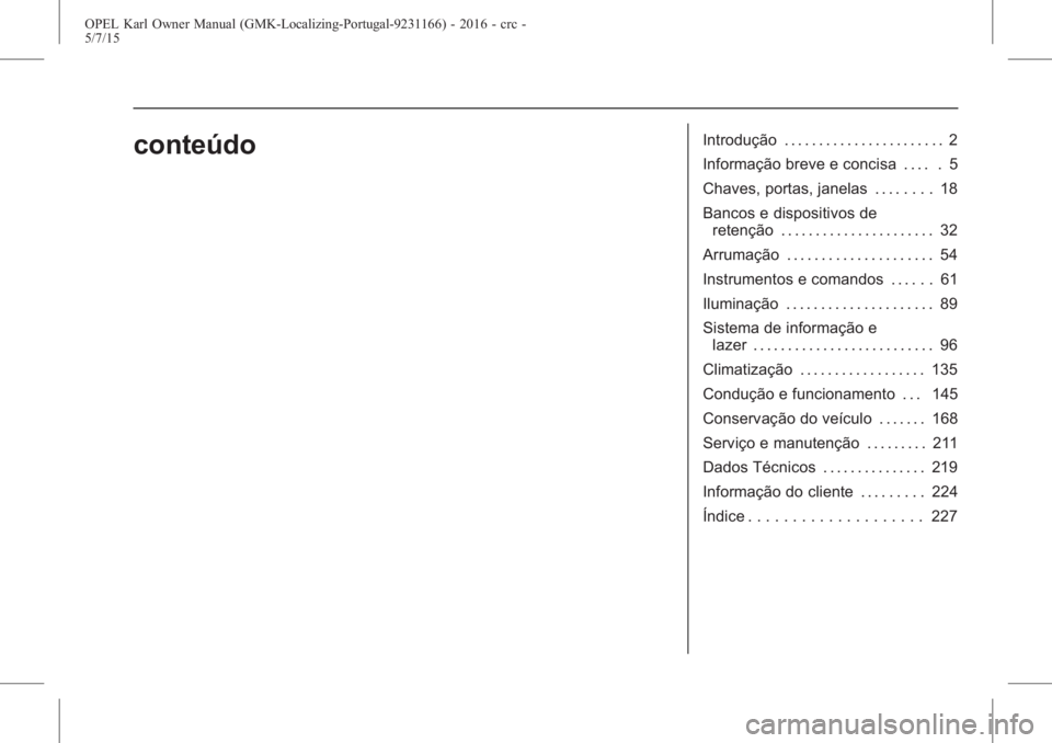 OPEL KARL 2015.75  Manual de Instruções (in Portugues) OPEL Karl Owner Manual (GMK-Localizing-Portugal-9231166) - 2016 - crc -
5/7/15
conteúdoIntrodução . . . . . . . . . . . . . . . . . . . . . . . 2
Informação breve e concisa . . . . . 5
Chaves, po