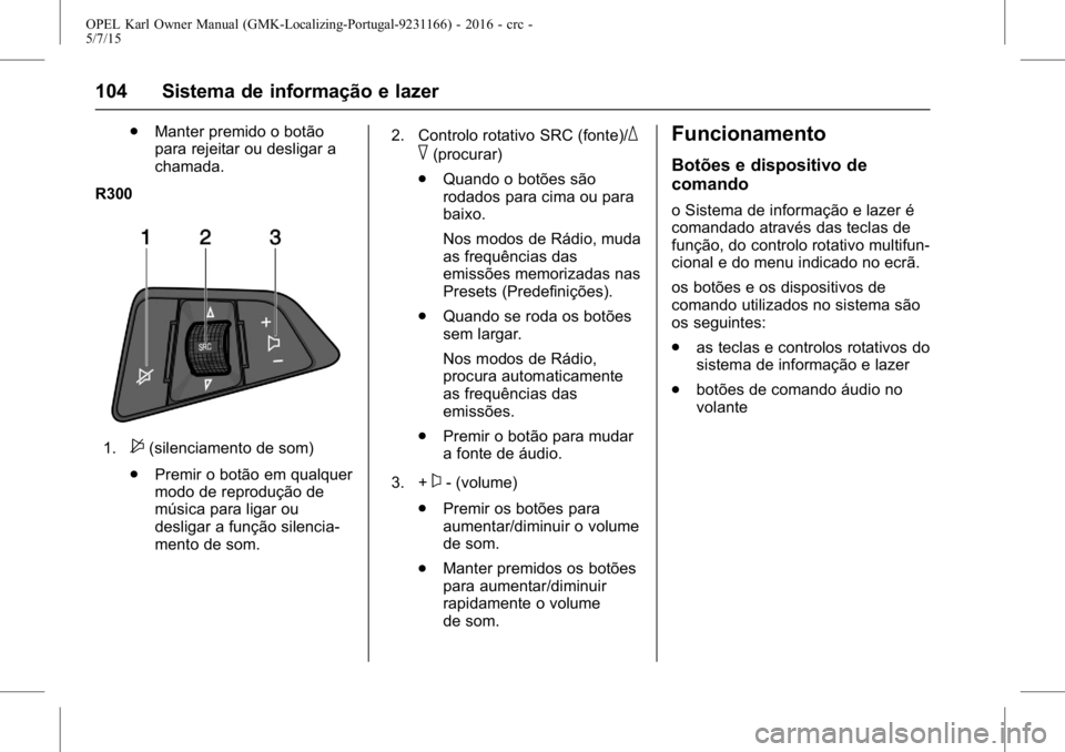 OPEL KARL 2015.75  Manual de Instruções (in Portugues) OPEL Karl Owner Manual (GMK-Localizing-Portugal-9231166) - 2016 - crc -
5/7/15
104 Sistema de informação e lazer
.Manter premido o botão
para rejeitar ou desligar a
chamada.
R300
1.$(silenciamento 