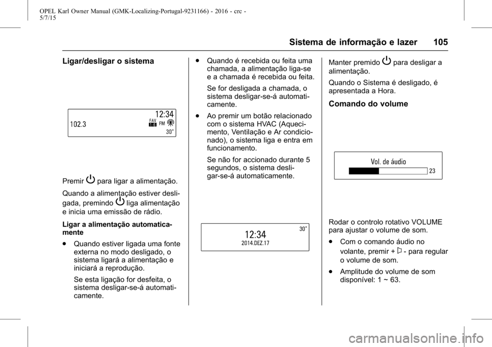 OPEL KARL 2015.75  Manual de Instruções (in Portugues) OPEL Karl Owner Manual (GMK-Localizing-Portugal-9231166) - 2016 - crc -
5/7/15
Sistema de informação e lazer 105
Ligar/desligar o sistema
PremirPpara ligar a alimentação.
Quando a alimentação es