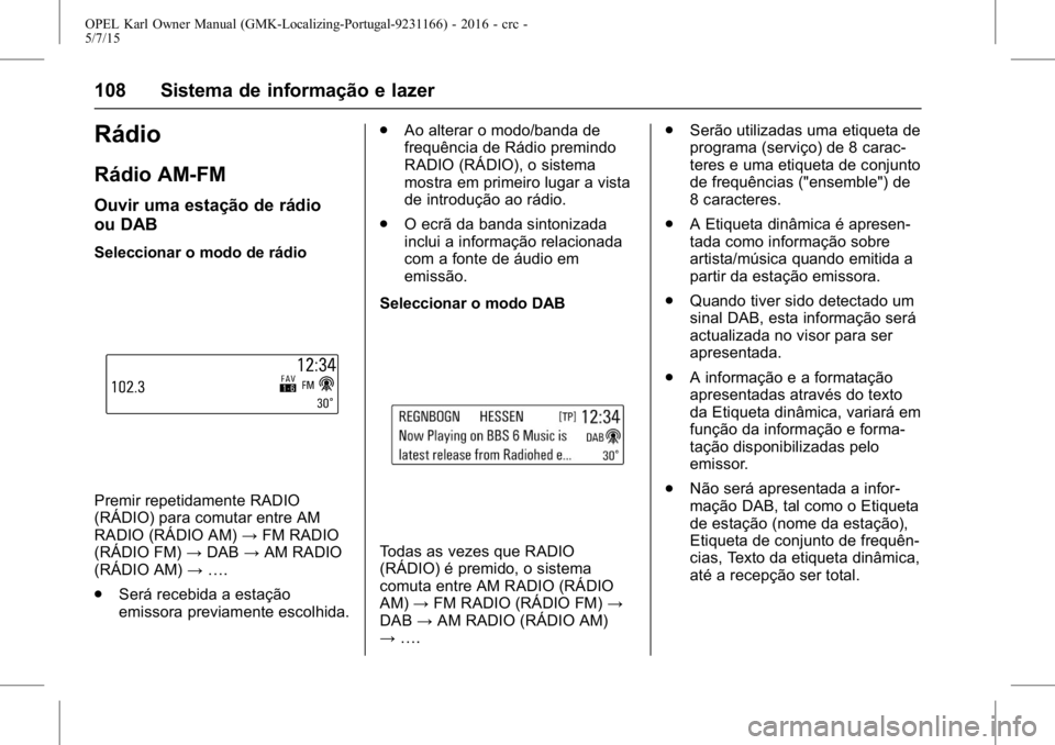 OPEL KARL 2015.75  Manual de Instruções (in Portugues) OPEL Karl Owner Manual (GMK-Localizing-Portugal-9231166) - 2016 - crc -
5/7/15
108 Sistema de informação e lazer
Rádio
Rádio AM-FM
Ouvir uma estação de rádio
ou DAB
Seleccionar o modo de rádio