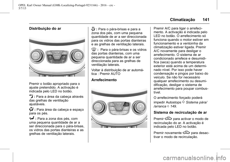 OPEL KARL 2015.75 Manual de Instruções (in Portugues) OPEL Karl Owner Manual (GMK-Localizing-Portugal-9231166) - 2016 - crc -
5/7/15
Climatização 141
Distribuição do ar
Premir o botão apropriado para o
ajuste pretendido. A activação é
indicada pe OPEL KARL 2015.75 Manual de Instruções (in Portugues) OPEL Karl Owner Manual (GMK-Localizing-Portugal-9231166) - 2016 - crc -
5/7/15
Climatização 141
Distribuição do ar
Premir o botão apropriado para o
ajuste pretendido. A activação é
indicada pe