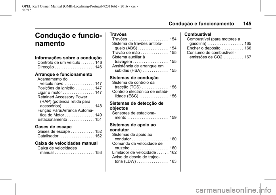 OPEL KARL 2015.75 Manual de Instruções (in Portugues) OPEL Karl Owner Manual (GMK-Localizing-Portugal-9231166) - 2016 - crc -
5/7/15
Condução e funcionamento 145
Condução e funcio-
namento
Informações sobre a condução
Controlo de um veículo . . OPEL KARL 2015.75 Manual de Instruções (in Portugues) OPEL Karl Owner Manual (GMK-Localizing-Portugal-9231166) - 2016 - crc -
5/7/15
Condução e funcionamento 145
Condução e funcio-
namento
Informações sobre a condução
Controlo de um veículo . .