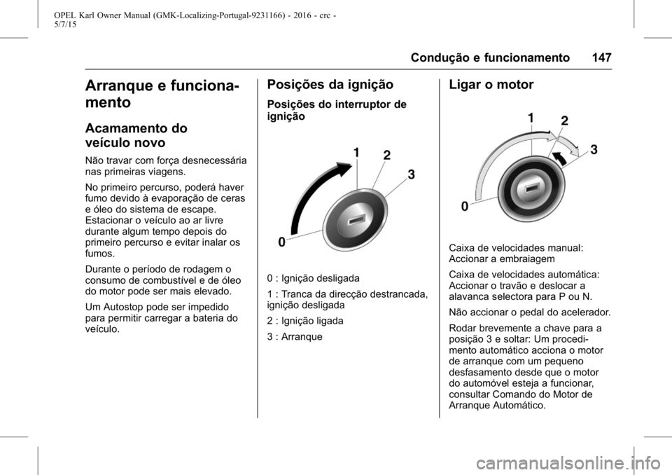 OPEL KARL 2015.75 Manual de Instruções (in Portugues) OPEL Karl Owner Manual (GMK-Localizing-Portugal-9231166) - 2016 - crc -
5/7/15
Condução e funcionamento 147
Arranque e funciona-
mento
Acamamento do
veículo novo
Não travar com força desnecessár OPEL KARL 2015.75 Manual de Instruções (in Portugues) OPEL Karl Owner Manual (GMK-Localizing-Portugal-9231166) - 2016 - crc -
5/7/15
Condução e funcionamento 147
Arranque e funciona-
mento
Acamamento do
veículo novo
Não travar com força desnecessár