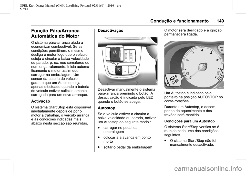 OPEL KARL 2015.75 Manual de Instruções (in Portugues) OPEL Karl Owner Manual (GMK-Localizing-Portugal-9231166) - 2016 - crc -
5/7/15
Condução e funcionamento 149
Função Pára/Arranca
Automática do Motor
O sistema pára-arranca ajuda a
economizar com OPEL KARL 2015.75 Manual de Instruções (in Portugues) OPEL Karl Owner Manual (GMK-Localizing-Portugal-9231166) - 2016 - crc -
5/7/15
Condução e funcionamento 149
Função Pára/Arranca
Automática do Motor
O sistema pára-arranca ajuda a
economizar com