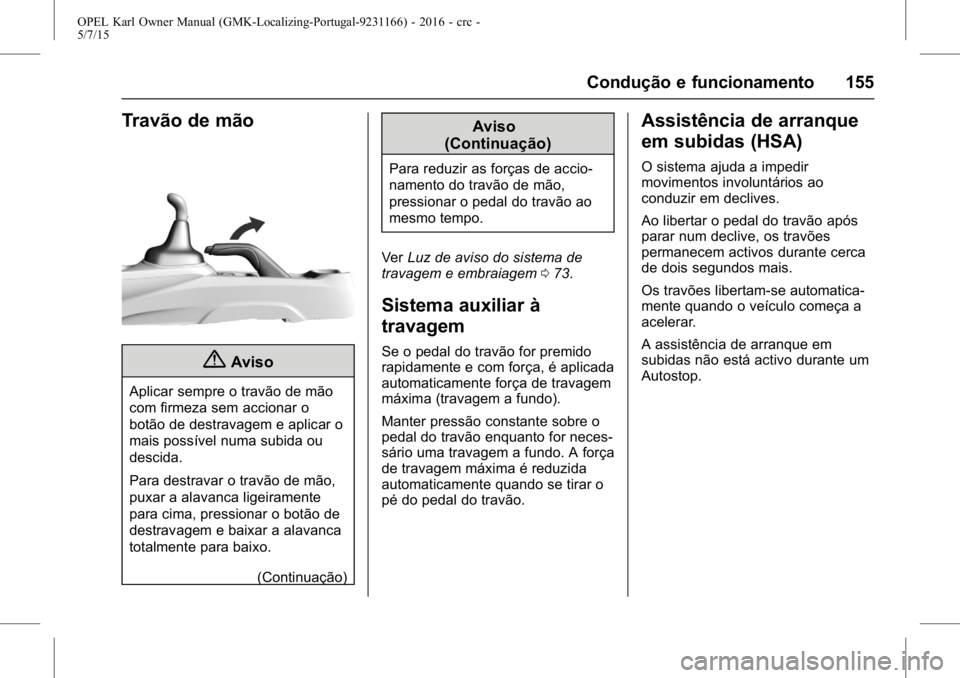 OPEL KARL 2015.75 Manual de Instruções (in Portugues) OPEL Karl Owner Manual (GMK-Localizing-Portugal-9231166) - 2016 - crc -
5/7/15
Condução e funcionamento 155
Travão de mão
{Aviso
Aplicar sempre o travão de mão
com firmeza sem accionar o
botão OPEL KARL 2015.75 Manual de Instruções (in Portugues) OPEL Karl Owner Manual (GMK-Localizing-Portugal-9231166) - 2016 - crc -
5/7/15
Condução e funcionamento 155
Travão de mão
{Aviso
Aplicar sempre o travão de mão
com firmeza sem accionar o
botão