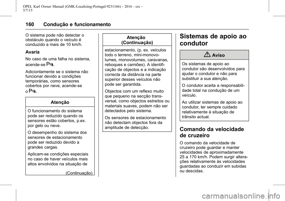 OPEL KARL 2015.75 Manual de Instruções (in Portugues) OPEL Karl Owner Manual (GMK-Localizing-Portugal-9231166) - 2016 - crc -
5/7/15
160 Condução e funcionamento
O sistema pode não detectar o
obstáculo quando o veículo é
conduzido a mais de 10 km/h OPEL KARL 2015.75 Manual de Instruções (in Portugues) OPEL Karl Owner Manual (GMK-Localizing-Portugal-9231166) - 2016 - crc -
5/7/15
160 Condução e funcionamento
O sistema pode não detectar o
obstáculo quando o veículo é
conduzido a mais de 10 km/h
