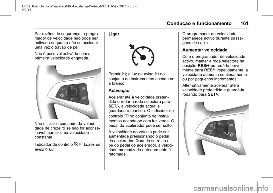 OPEL KARL 2015.75 Manual de Instruções (in Portugues) OPEL Karl Owner Manual (GMK-Localizing-Portugal-9231166) - 2016 - crc -
5/7/15
Condução e funcionamento 161
Por razões de segurança, o progra-
mador de velocidade não pode ser
activado enquanto n OPEL KARL 2015.75 Manual de Instruções (in Portugues) OPEL Karl Owner Manual (GMK-Localizing-Portugal-9231166) - 2016 - crc -
5/7/15
Condução e funcionamento 161
Por razões de segurança, o progra-
mador de velocidade não pode ser
activado enquanto n