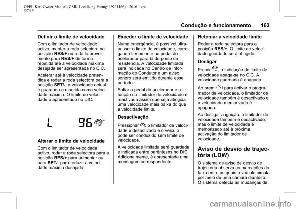 OPEL KARL 2015.75 Manual de Instruções (in Portugues) OPEL Karl Owner Manual (GMK-Localizing-Portugal-9231166) - 2016 - crc -
5/7/15
Condução e funcionamento 163
Definir o limite de velocidade
Com o limitador de velocidade
activo, manter a roda selecto OPEL KARL 2015.75 Manual de Instruções (in Portugues) OPEL Karl Owner Manual (GMK-Localizing-Portugal-9231166) - 2016 - crc -
5/7/15
Condução e funcionamento 163
Definir o limite de velocidade
Com o limitador de velocidade
activo, manter a roda selecto