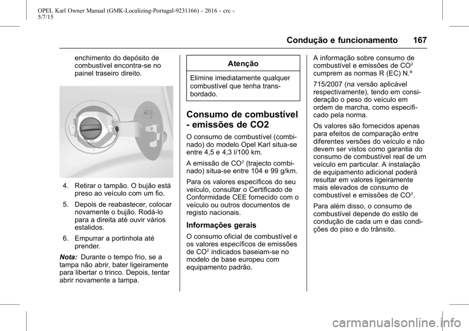OPEL KARL 2015.75 Manual de Instruções (in Portugues) OPEL Karl Owner Manual (GMK-Localizing-Portugal-9231166) - 2016 - crc -
5/7/15
Condução e funcionamento 167
enchimento do depósito de
combustível encontra-se no
painel traseiro direito.
4. Retirar OPEL KARL 2015.75 Manual de Instruções (in Portugues) OPEL Karl Owner Manual (GMK-Localizing-Portugal-9231166) - 2016 - crc -
5/7/15
Condução e funcionamento 167
enchimento do depósito de
combustível encontra-se no
painel traseiro direito.
4. Retirar