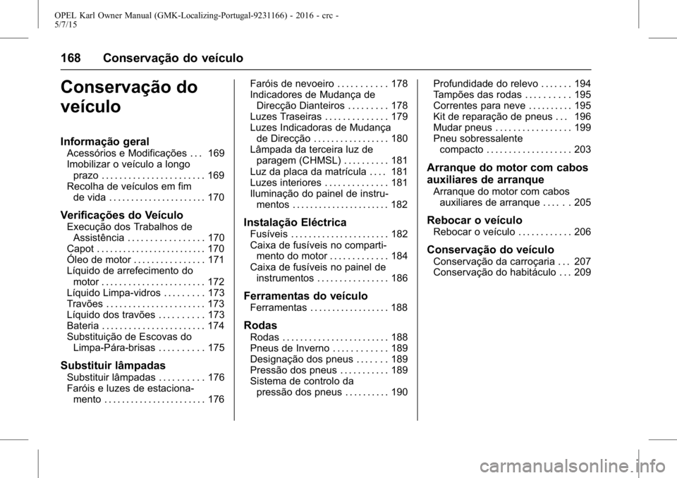 OPEL KARL 2015.75 Manual de Instruções (in Portugues) OPEL Karl Owner Manual (GMK-Localizing-Portugal-9231166) - 2016 - crc -
5/7/15
168 Conservação do veículo
Conservação do
veículo
Informação geral
Acessórios e Modificações . . . 169
Imobili OPEL KARL 2015.75 Manual de Instruções (in Portugues) OPEL Karl Owner Manual (GMK-Localizing-Portugal-9231166) - 2016 - crc -
5/7/15
168 Conservação do veículo
Conservação do
veículo
Informação geral
Acessórios e Modificações . . . 169
Imobili